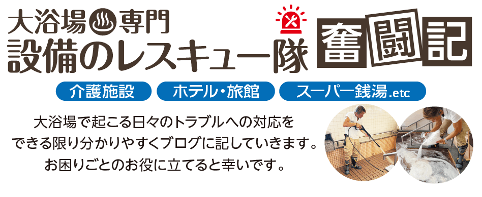 大浴場専門設備のレスキュー隊奮闘記